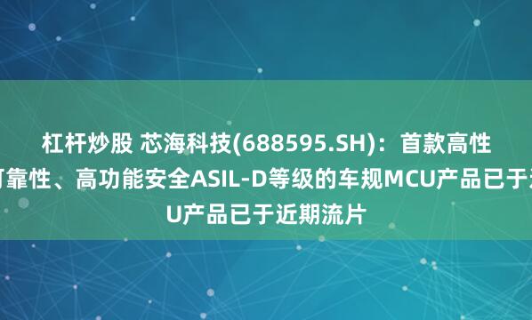 杠杆炒股 芯海科技(688595.SH)：首款高性能、高可靠性、高功能安全ASIL-D等级的车规MCU产品已于近期流片