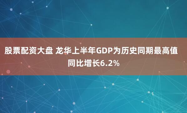股票配资大盘 龙华上半年GDP为历史同期最高值  同比增长6.2%