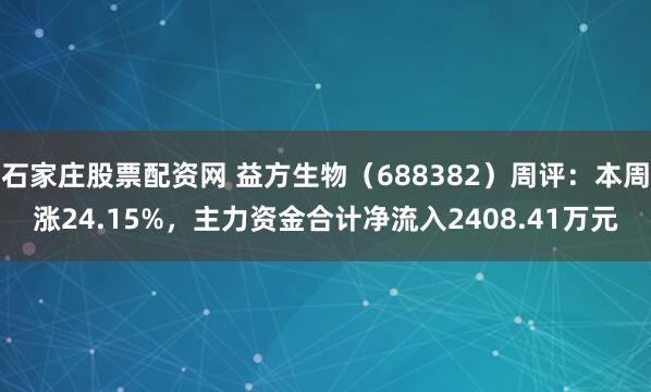 石家庄股票配资网 益方生物（688382）周评：本周涨24.15%，主力资金合计净流入2408.41万元