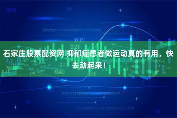 石家庄股票配资网 抑郁症患者做运动真的有用，快去动起来！