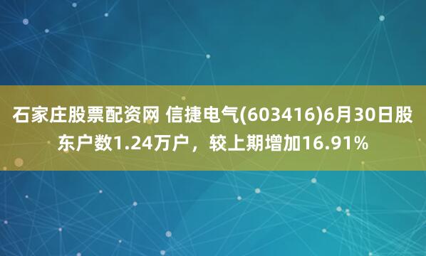 石家庄股票配资网 信捷电气(603416)6月30日股东户数1.24万户，较上期增加16.91%