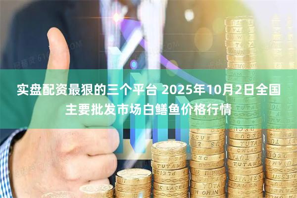实盘配资最狠的三个平台 2025年10月2日全国主要批发市场白鳝鱼价格行情