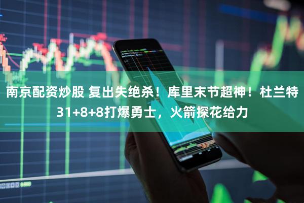 南京配资炒股 复出失绝杀！库里末节超神！杜兰特31+8+8打爆勇士，火箭探花给力